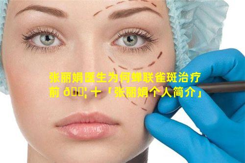 张丽娟医生为何蝉联雀斑治疗前 🐦 十「张丽娟个人简介」